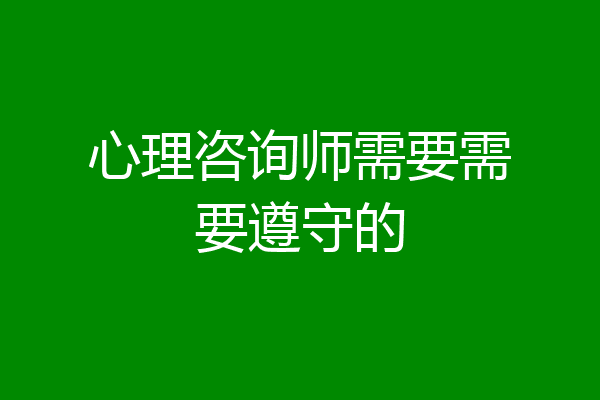 心理咨询师需要需要遵守的