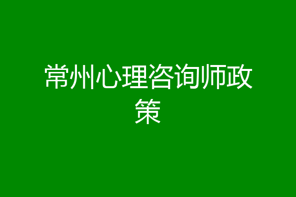 常州心理咨询师政策