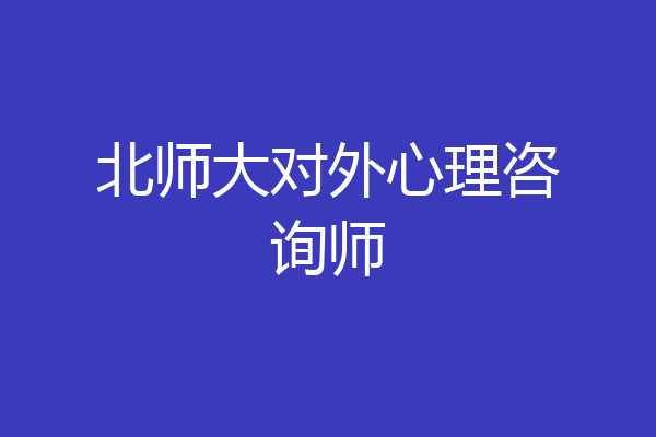 北师大对外心理咨询师