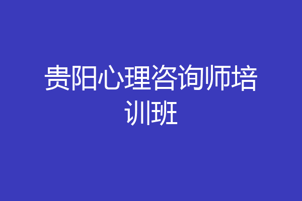 贵阳心理咨询师培训班