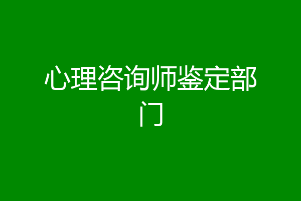 心理咨询师鉴定部门