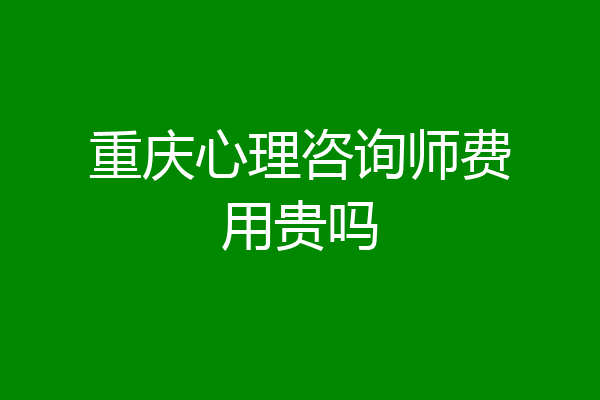 重庆心理咨询师费用贵吗