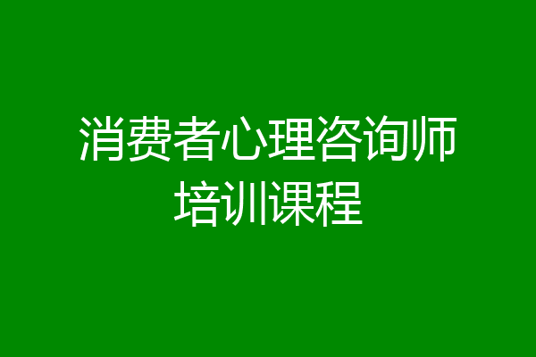消费者心理咨询师培训课程