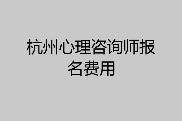 杭州心理咨询师报名费用