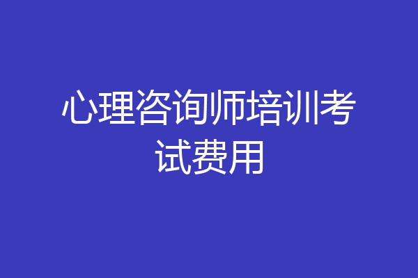 心理咨询师培训考试费用
