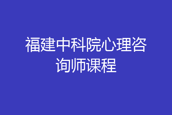 福建中科院心理咨询师课程