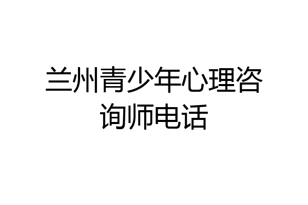 兰州青少年心理咨询师电话