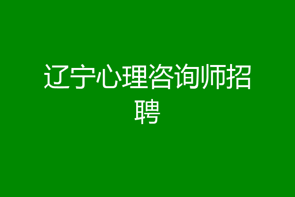 辽宁心理咨询师招聘