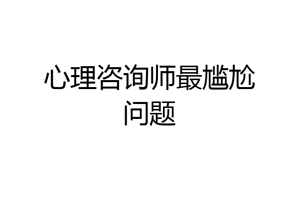 心理咨询师最尴尬问题
