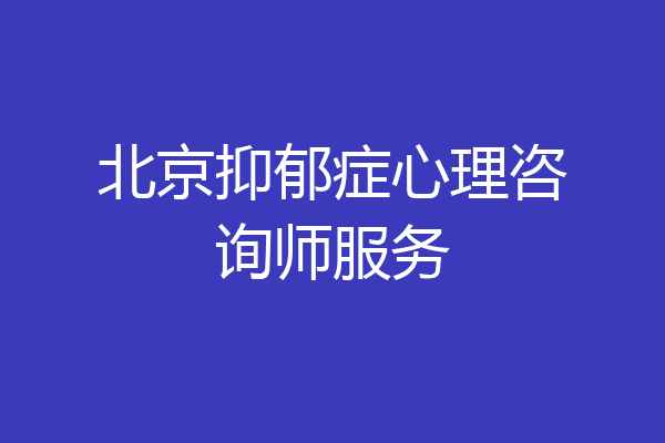 北京抑郁症心理咨询师服务