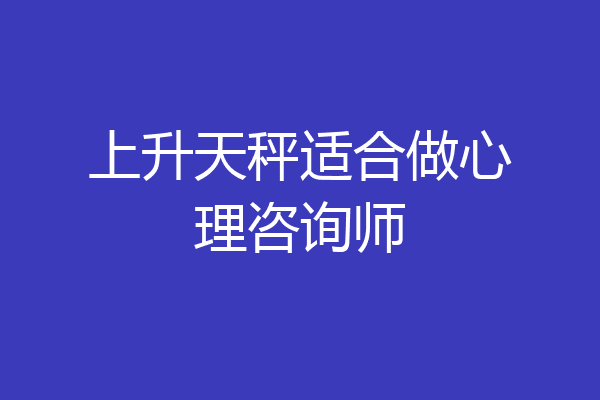 上升天秤适合做心理咨询师