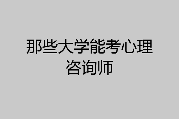 那些大学能考心理咨询师