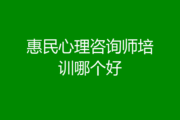 惠民心理咨询师培训哪个好