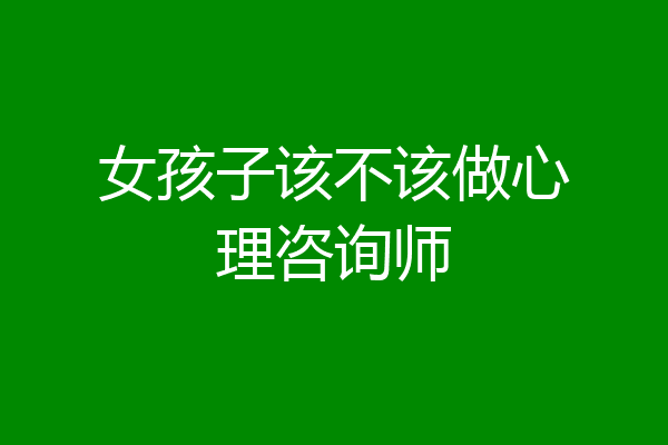 女孩子该不该做心理咨询师