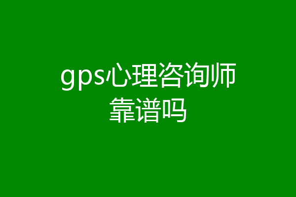 gps心理咨询师靠谱吗
