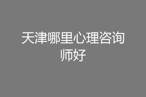 天津哪里心理咨询师好