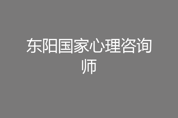 东阳国家心理咨询师