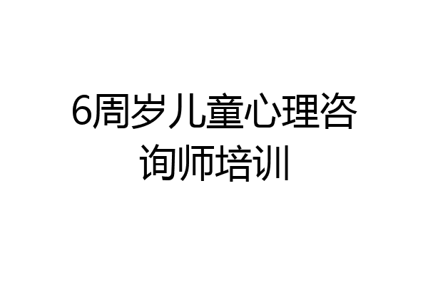 6周岁儿童心理咨询师培训