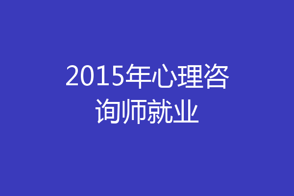 2015年心理咨询师就业