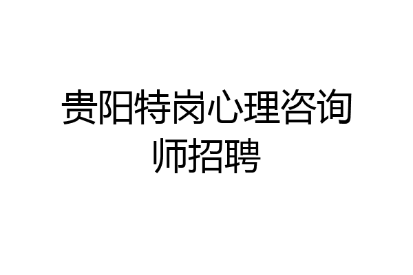 贵阳特岗心理咨询师招聘