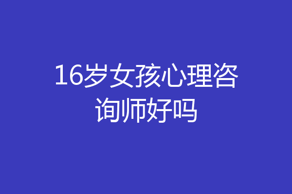 16岁女孩心理咨询师好吗