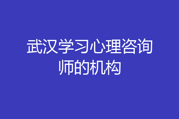 武汉学习心理咨询师的机构
