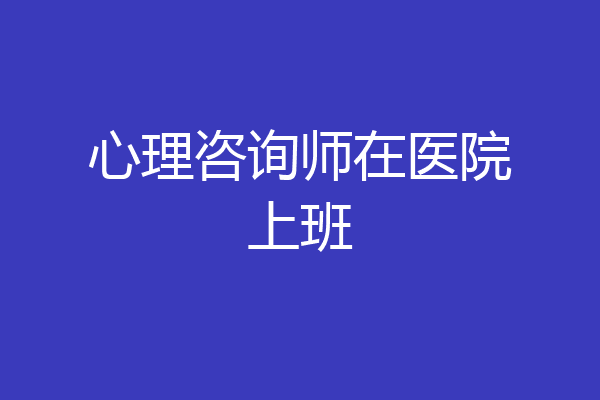 心理咨询师在医院上班