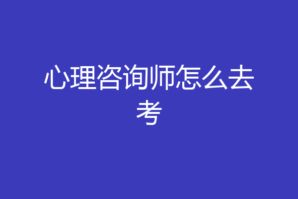 心理咨询师怎么去考