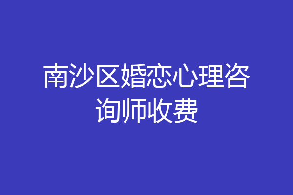南沙区婚恋心理咨询师收费