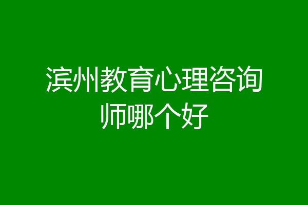 滨州教育心理咨询师哪个好