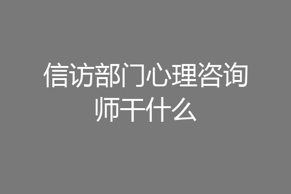 信访部门心理咨询师干什么