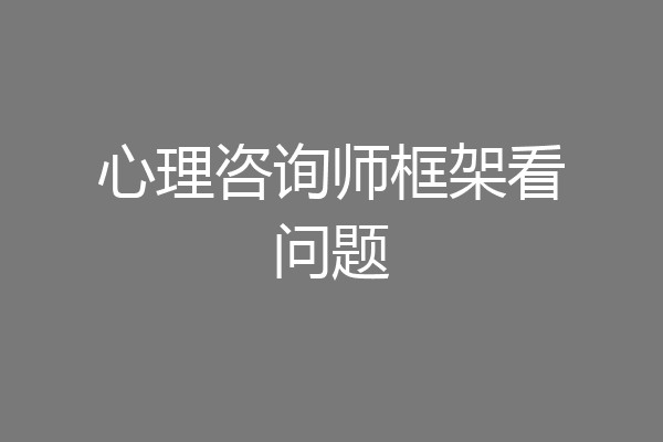 心理咨询师框架看问题