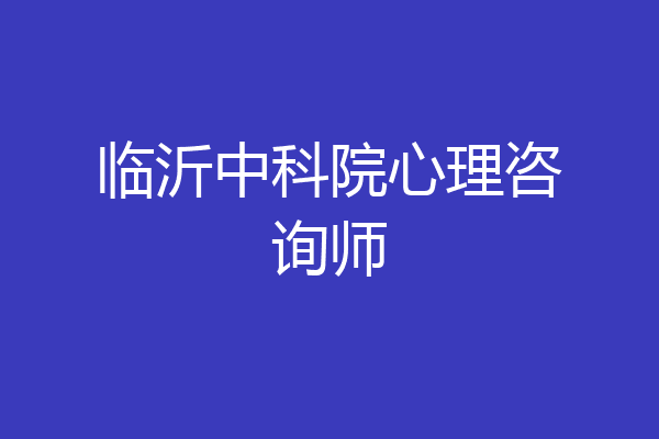 临沂中科院心理咨询师
