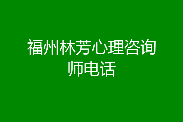 福州林芳心理咨询师电话