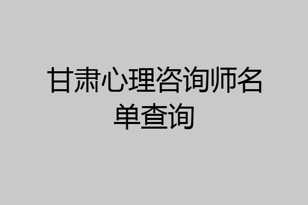 甘肃心理咨询师名单查询
