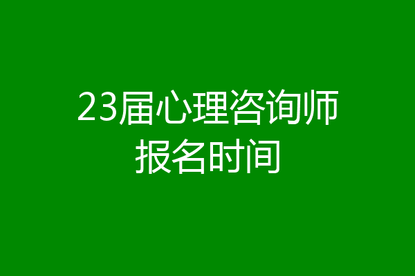 23届心理咨询师报名时间