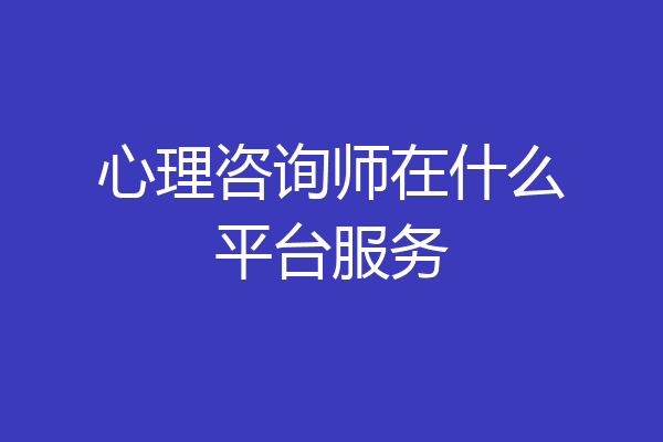 心理咨询师在什么平台服务