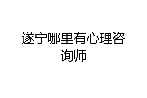 遂宁哪里有心理咨询师
