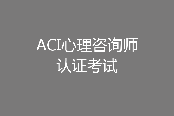 ACI心理咨询师认证考试