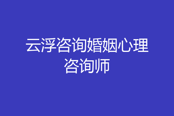 云浮咨询婚姻心理咨询师