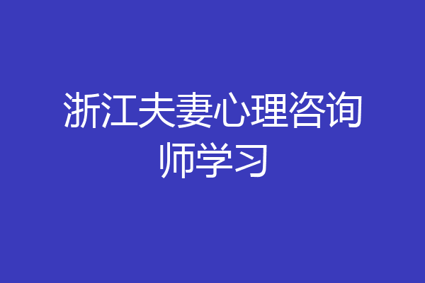 浙江夫妻心理咨询师学习