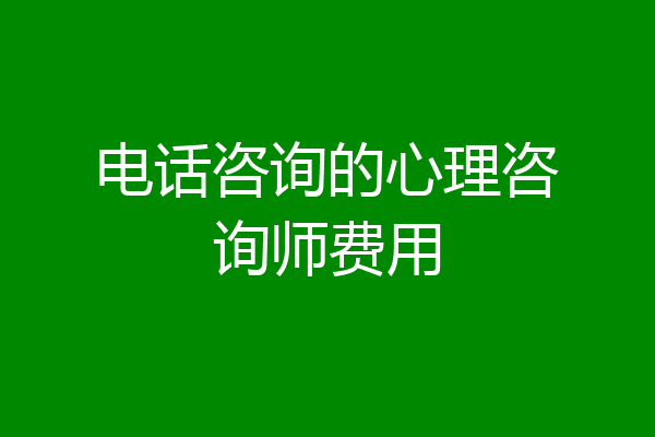 电话咨询的心理咨询师费用