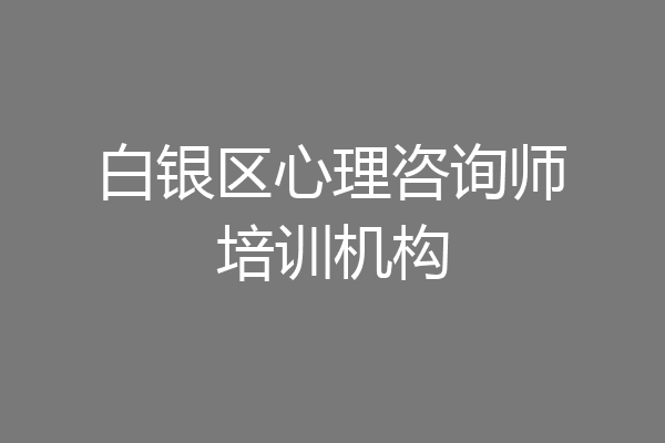 白银区心理咨询师培训机构