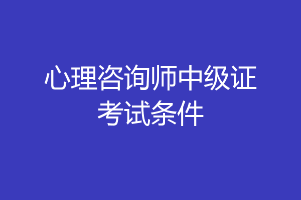 心理咨询师中级证考试条件