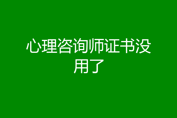心理咨询师证书没用了