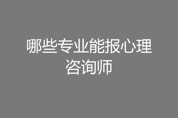 哪些专业能报心理咨询师