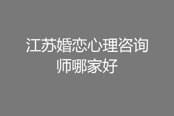 江苏婚恋心理咨询师哪家好