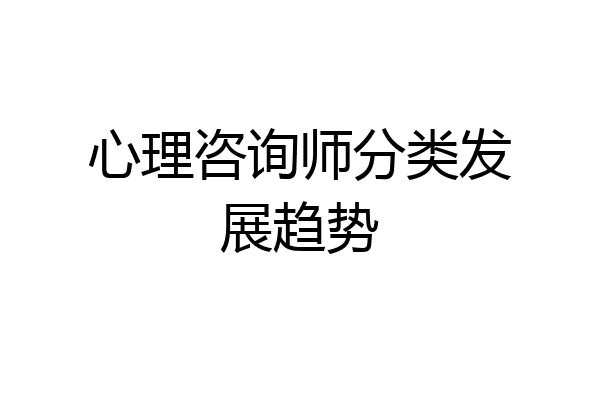 心理咨询师分类发展趋势