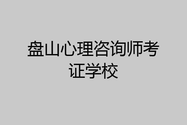 盘山心理咨询师考证学校