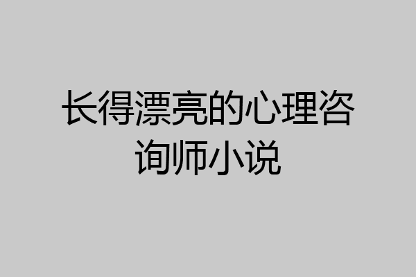 长得漂亮的心理咨询师小说